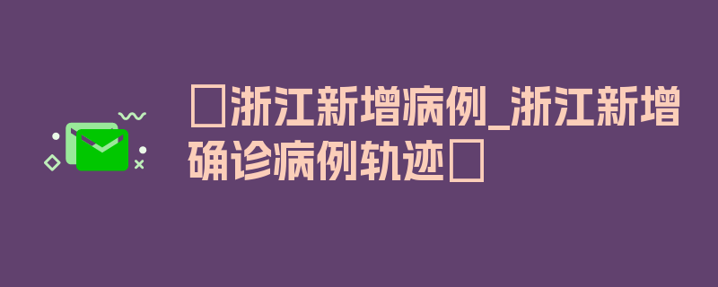 〖浙江新增病例_浙江新增确诊病例轨迹〗