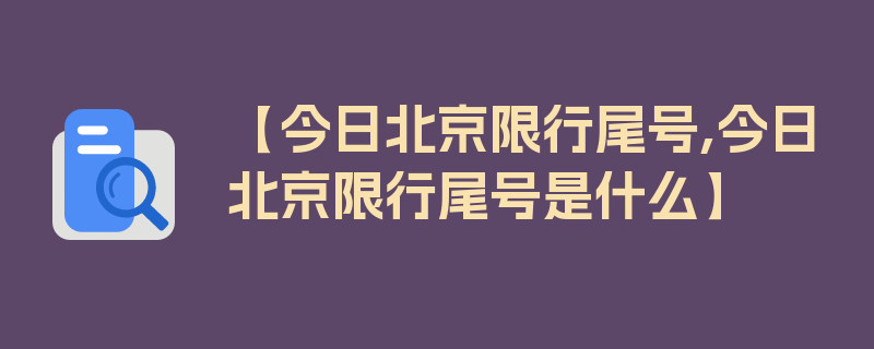 【今日北京限行尾号,今日北京限行尾号是什么】