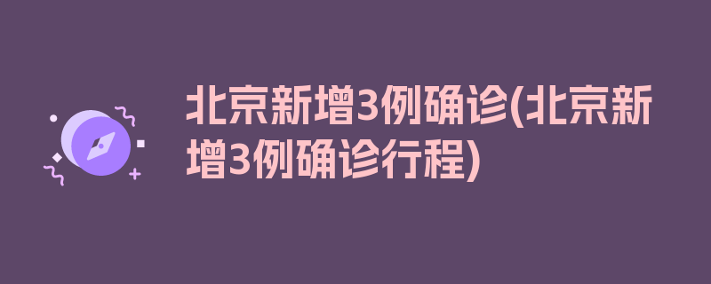 北京新增3例确诊(北京新增3例确诊行程)