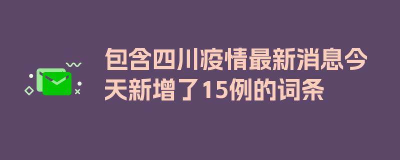 包含四川疫情最新消息今天新增了15例的词条