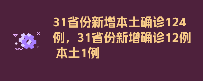 31省份新增本土确诊124例，31省份新增确诊12例 本土1例