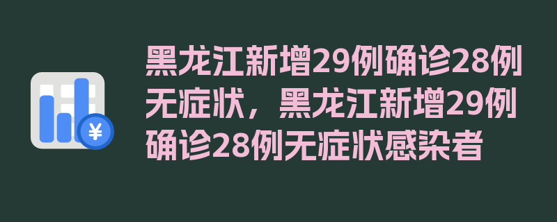 黑龙江新增29例确诊28例无症状，黑龙江新增29例确诊28例无症状感染者