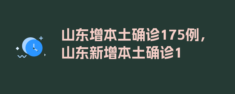 山东增本土确诊175例，山东新增本土确诊1