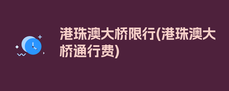 港珠澳大桥限行(港珠澳大桥通行费)