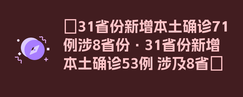 〖31省份新增本土确诊71例涉8省份·31省份新增本土确诊53例 涉及8省〗