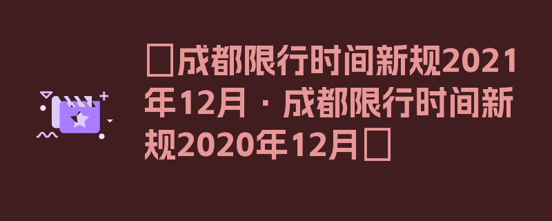 〖成都限行时间新规2021年12月·成都限行时间新规2020年12月〗