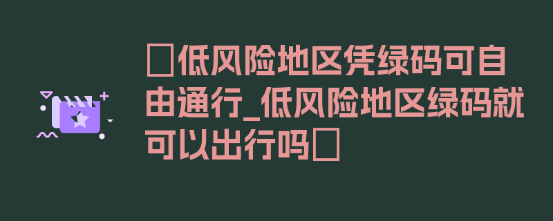 〖低风险地区凭绿码可自由通行_低风险地区绿码就可以出行吗〗