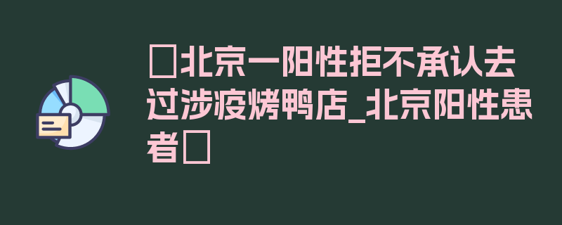 〖北京一阳性拒不承认去过涉疫烤鸭店_北京阳性患者〗