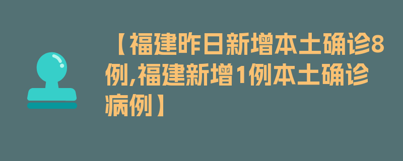 【福建昨日新增本土确诊8例,福建新增1例本土确诊病例】