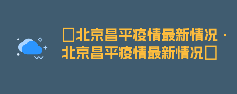 〖北京昌平疫情最新情况·北京昌平疫情最新情况〗