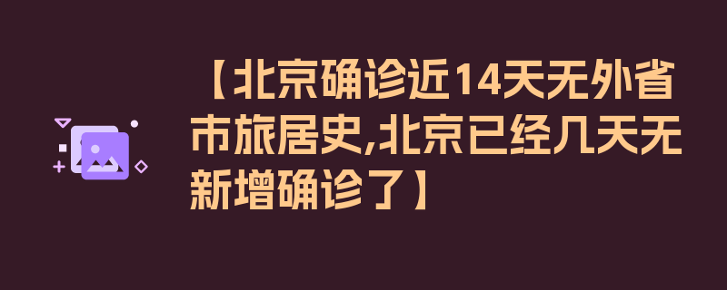 【北京确诊近14天无外省市旅居史,北京已经几天无新增确诊了】