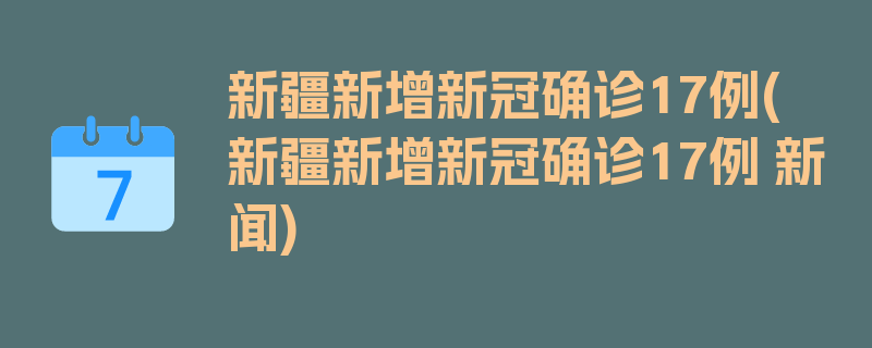 新疆新增新冠确诊17例(新疆新增新冠确诊17例 新闻)