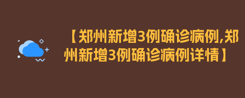 【郑州新增3例确诊病例,郑州新增3例确诊病例详情】