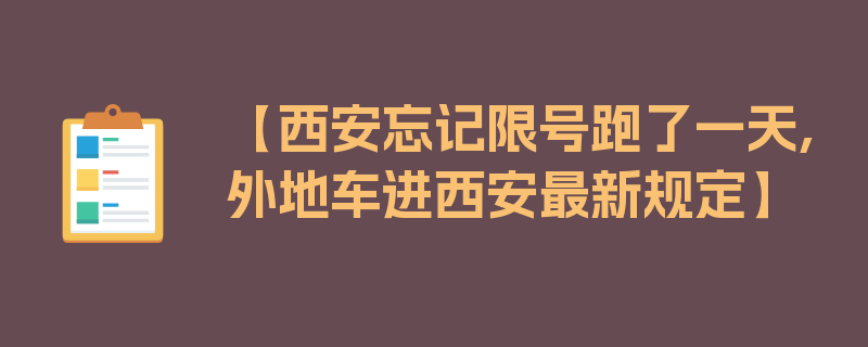 【西安忘记限号跑了一天,外地车进西安最新规定】