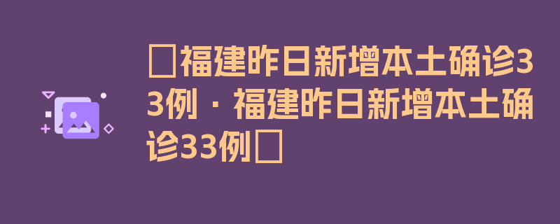 〖福建昨日新增本土确诊33例·福建昨日新增本土确诊33例〗