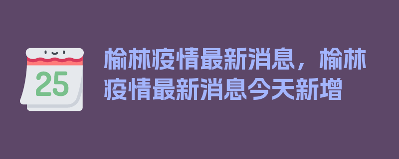 榆林疫情最新消息，榆林疫情最新消息今天新增