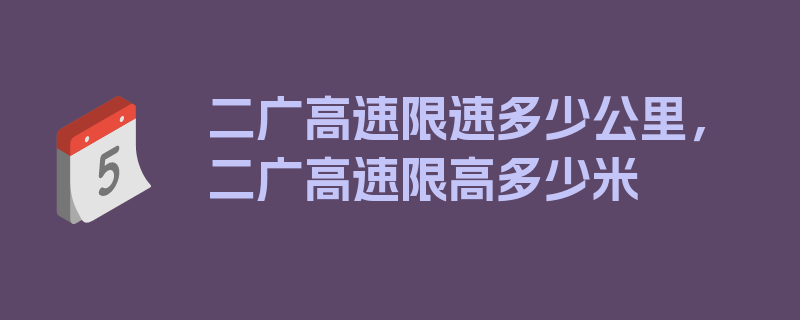 二广高速限速多少公里，二广高速限高多少米