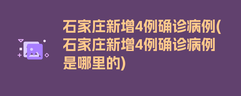 石家庄新增4例确诊病例(石家庄新增4例确诊病例是哪里的)