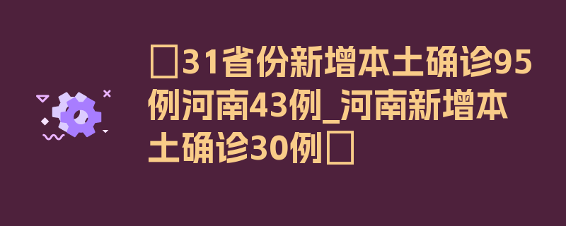 〖31省份新增本土确诊95例河南43例_河南新增本土确诊30例〗