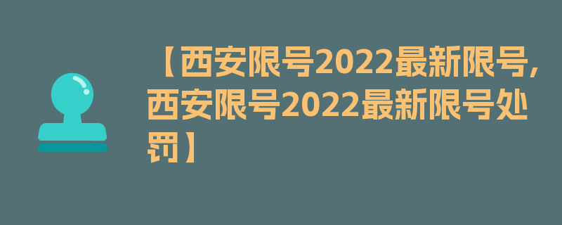 【西安限号2022最新限号,西安限号2022最新限号处罚】