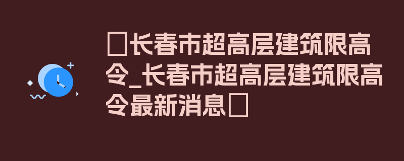 〖长春市超高层建筑限高令_长春市超高层建筑限高令最新消息〗