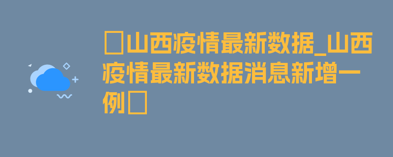 〖山西疫情最新数据_山西疫情最新数据消息新增一例〗