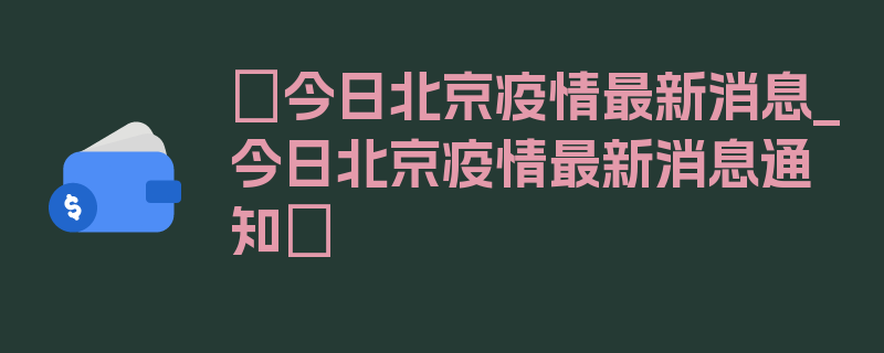 〖今日北京疫情最新消息_今日北京疫情最新消息通知〗