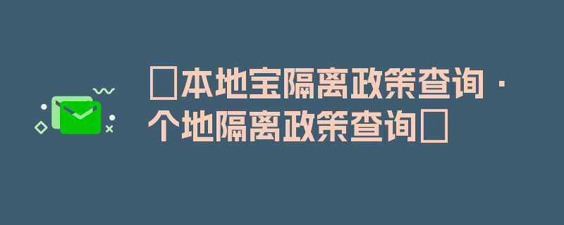 〖本地宝隔离政策查询·个地隔离政策查询〗