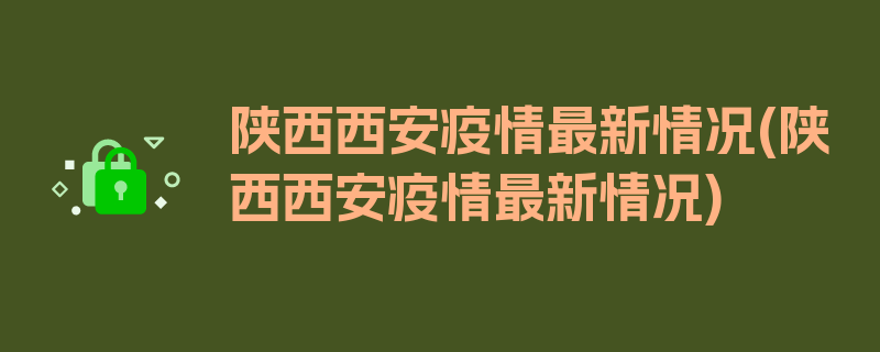 陕西西安疫情最新情况(陕西西安疫情最新情况)