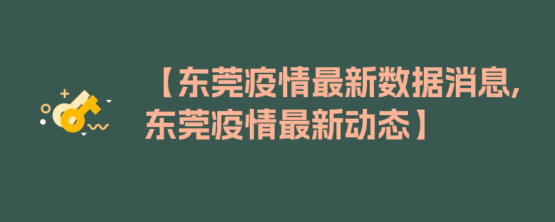 【东莞疫情最新数据消息,东莞疫情最新动态】