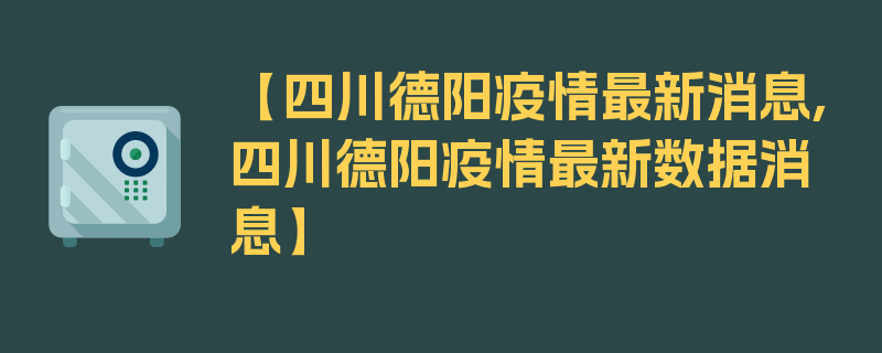 【四川德阳疫情最新消息,四川德阳疫情最新数据消息】