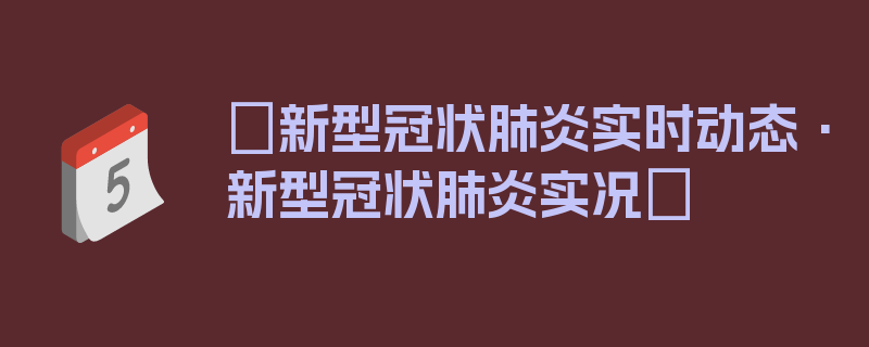 〖新型冠状肺炎实时动态·新型冠状肺炎实况〗