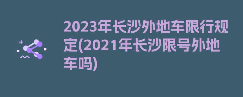 2023年长沙外地车限行规定(2021年长沙限号外地车吗)