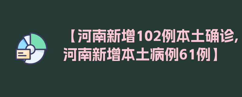 【河南新增102例本土确诊,河南新增本土病例61例】