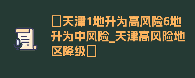 〖天津1地升为高风险6地升为中风险_天津高风险地区降级〗