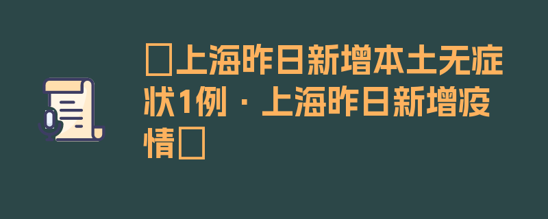 〖上海昨日新增本土无症状1例·上海昨日新增疫情〗