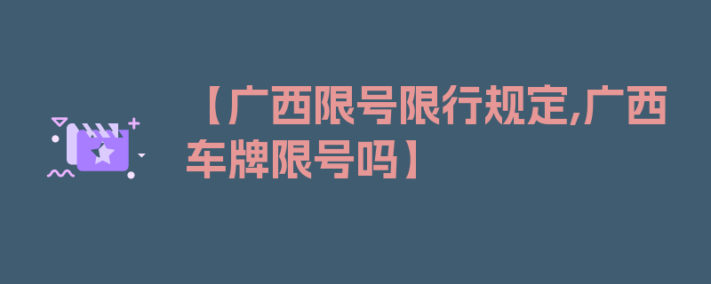 【广西限号限行规定,广西车牌限号吗】