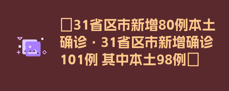 〖31省区市新增80例本土确诊·31省区市新增确诊101例 其中本土98例〗