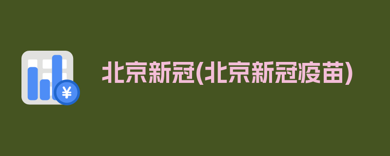 北京新冠(北京新冠疫苗)