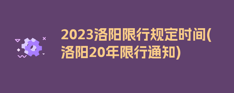 2023洛阳限行规定时间(洛阳20年限行通知)