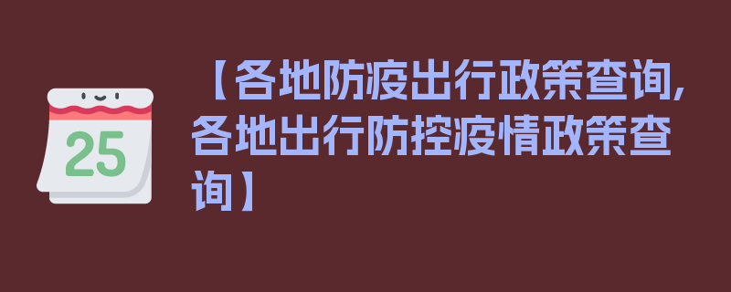 【各地防疫出行政策查询,各地出行防控疫情政策查询】