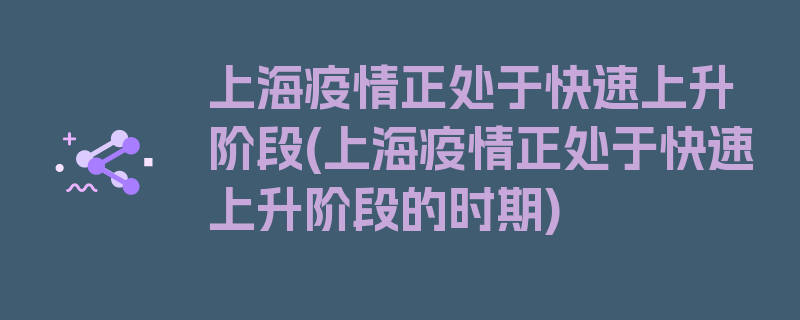 上海疫情正处于快速上升阶段(上海疫情正处于快速上升阶段的时期)