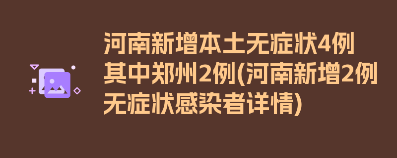 河南新增本土无症状4例其中郑州2例(河南新增2例无症状感染者详情)