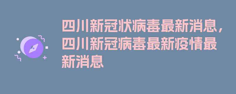 四川新冠状病毒最新消息，四川新冠病毒最新疫情最新消息