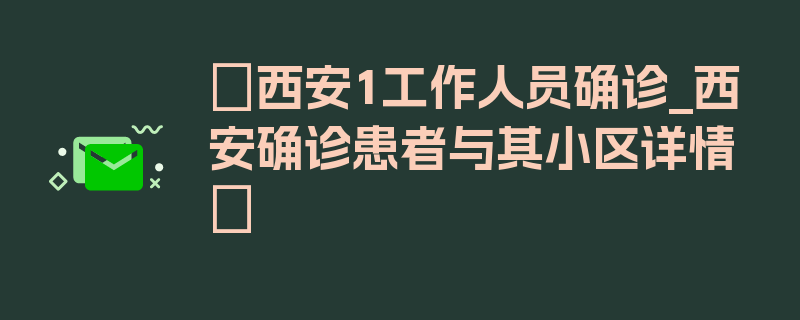 〖西安1工作人员确诊_西安确诊患者与其小区详情〗