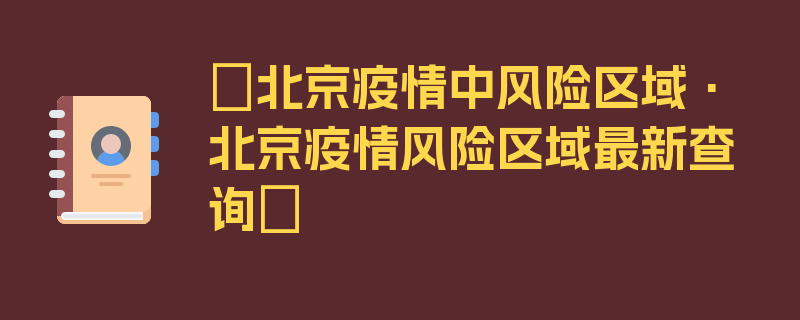 〖北京疫情中风险区域·北京疫情风险区域最新查询〗