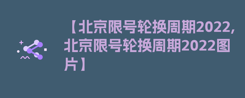 【北京限号轮换周期2022,北京限号轮换周期2022图片】