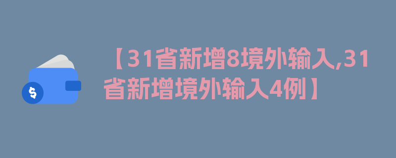 【31省新增8境外输入,31省新增境外输入4例】