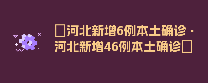 〖河北新增6例本土确诊·河北新增46例本土确诊〗