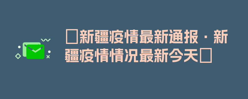 〖新疆疫情最新通报·新疆疫情情况最新今天〗